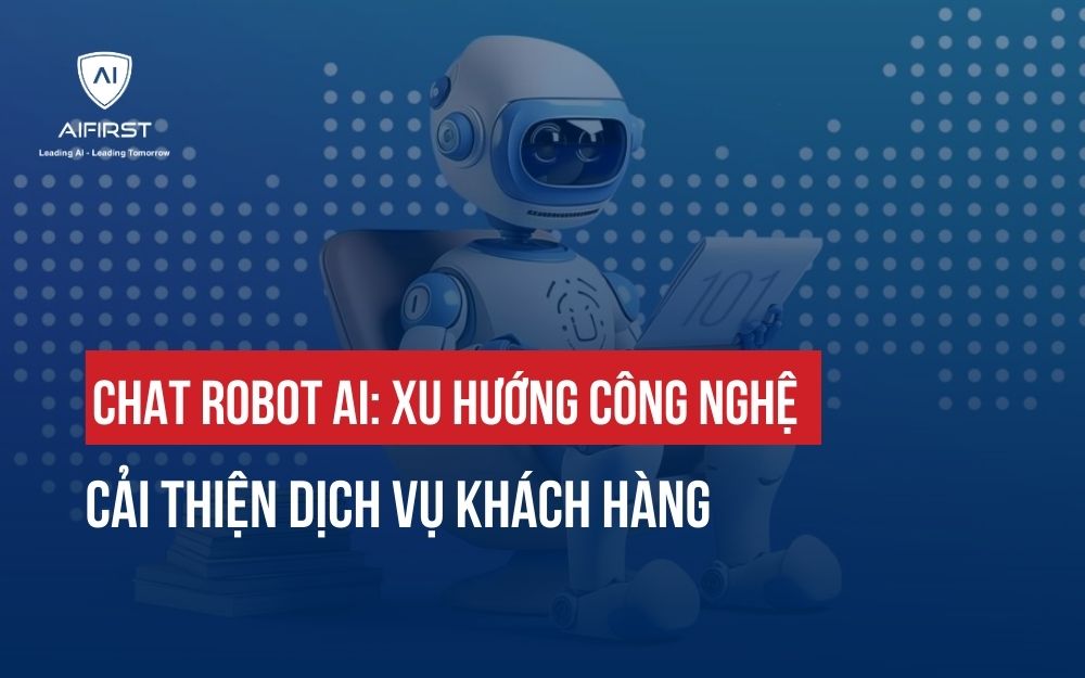 CHAT ROBOT AI: XU HƯỚNG CÔNG NGHỆ CẢI THIỆN DỊCH VỤ KHÁCH HÀNG